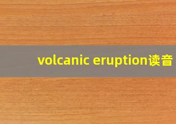 volcanic eruption读音